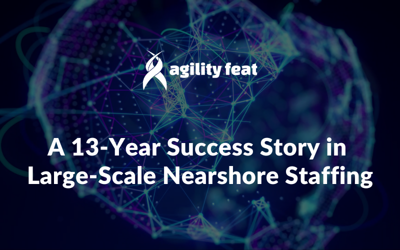 An AgilityFeat 13-Year Success Story in Large-Scale Nearshore Staffing