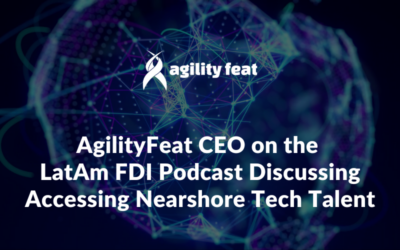 AgilityFeat CEO on the LatAm FDI Podcast Discussing Accessing Nearshore Tech Talent