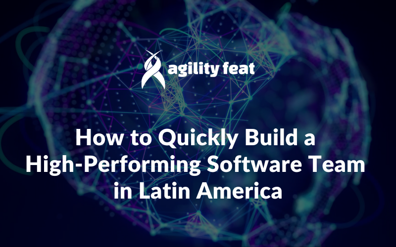 How to Quickly Build a High-Performing Software Team in Latin America