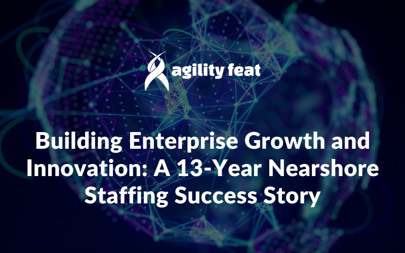 Building Enterprise Growth and Innovation: A 13-Year Nearshore Staffing Success Story