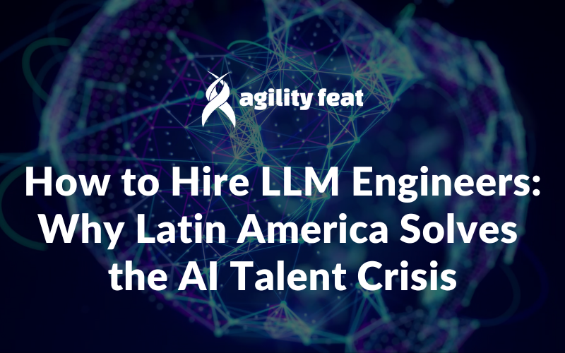 How to Hire LLM Engineers: Why Latin America Solves the AI Talent Crisis