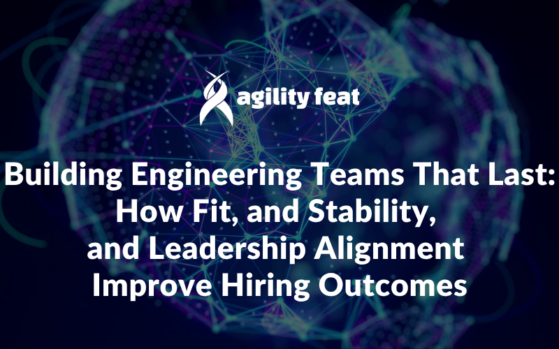 Building Engineering Teams That Last: How Fit, and Stability, and Leadership Alignment Improve Hiring Outcomes