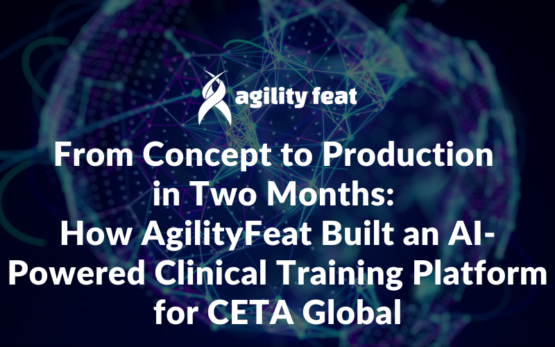 From Concept to Production in Two Months: How AgilityFeat Built an AI-Powered Clinical Training Platform for CETA Global